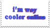 I'm way cooler online